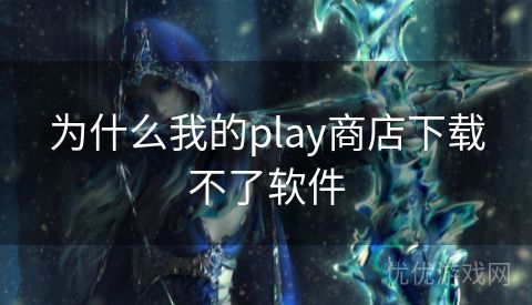 为什么我的play商店下载不了软件