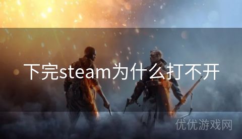 下完steam为什么打不开