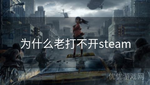 为什么老打不开steam