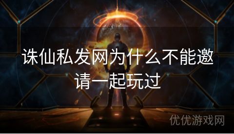 诛仙私发网为什么不能邀请一起玩过