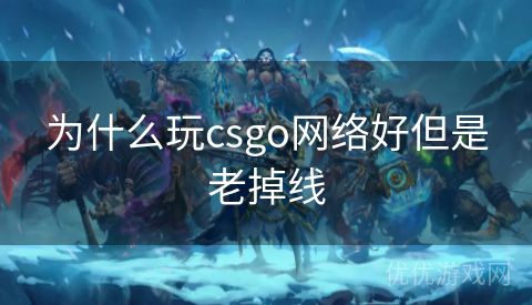 为什么玩csgo网络好但是老掉线