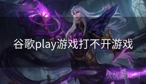 谷歌play游戏打不开游戏