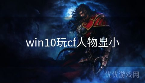 win10玩cf人物显小