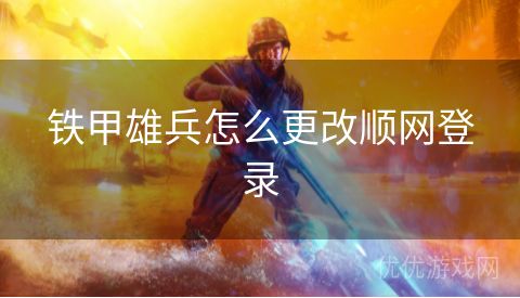 铁甲雄兵怎么更改顺网登录