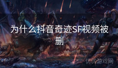 为什么抖音奇迹SF视频被删