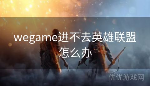 wegame进不去英雄联盟怎么办