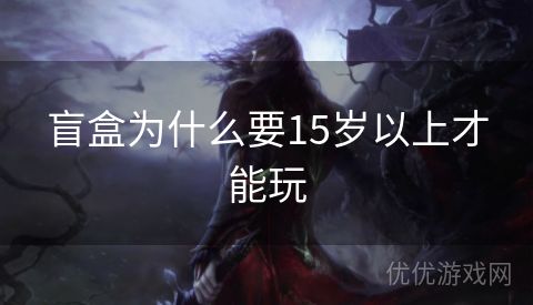 盲盒为什么要15岁以上才能玩