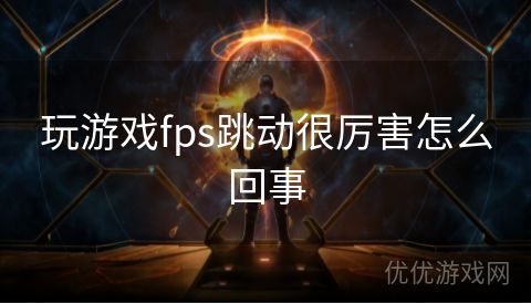 玩游戏fps跳动很厉害怎么回事