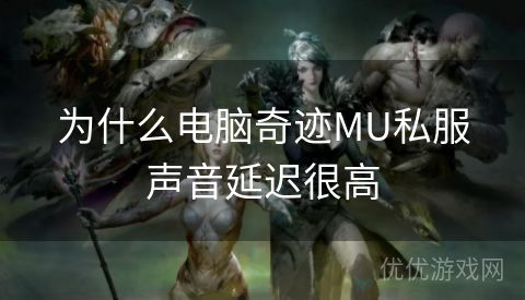 为什么电脑奇迹MU私服声音延迟很高