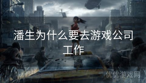 潘生为什么要去游戏公司工作