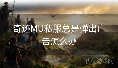 奇迹MU私服总是弹出广告怎么办