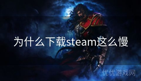 为什么下载steam这么慢