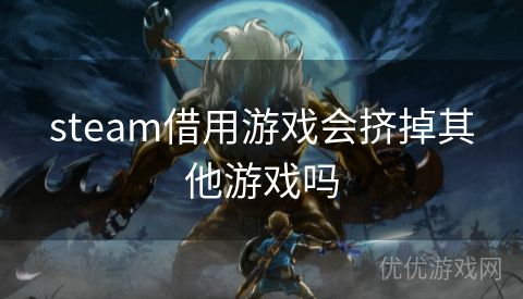 steam借用游戏会挤掉其他游戏吗