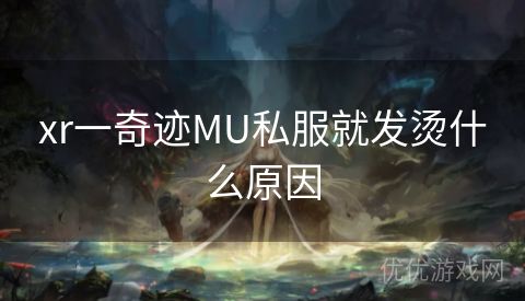 xr一奇迹MU私服就发烫什么原因