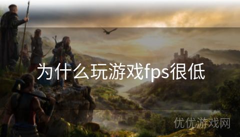 为什么玩游戏fps很低