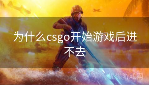 为什么csgo开始游戏后进不去