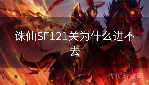 诛仙SF121关为什么进不去