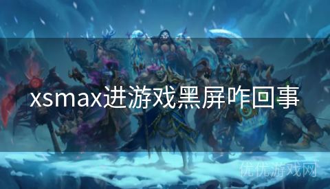 xsmax进游戏黑屏咋回事