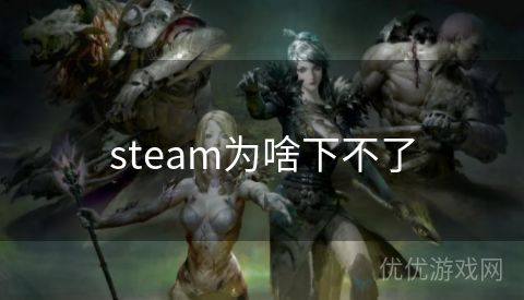 steam为啥下不了