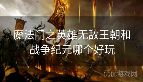 魔法门之英雄无敌王朝和战争纪元哪个好玩