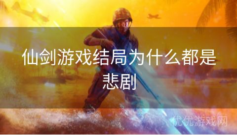 仙剑游戏结局为什么都是悲剧