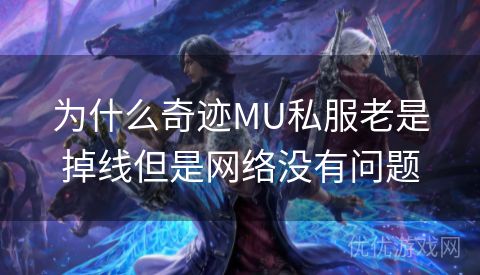 为什么奇迹MU私服老是掉线但是网络没有问题