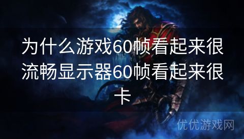 为什么游戏60帧看起来很流畅显示器60帧看起来很卡