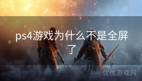 ps4游戏为什么不是全屏了