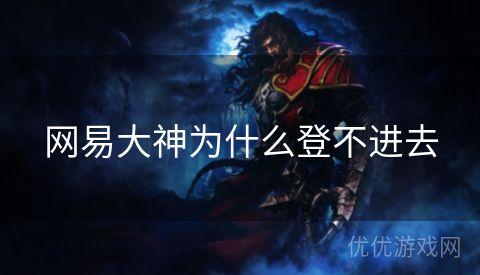 网易大神为什么登不进去