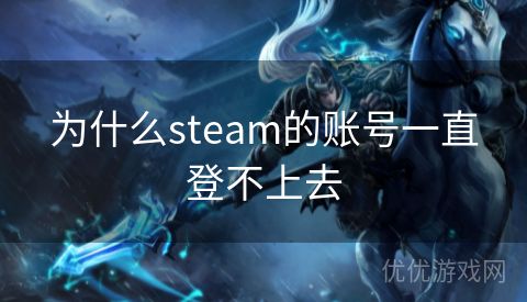 为什么steam的账号一直登不上去