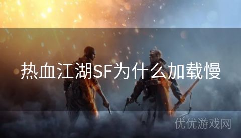 热血江湖SF为什么加载慢