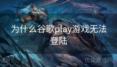 为什么谷歌play游戏无法登陆