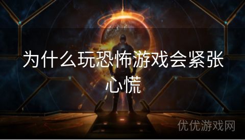 为什么玩恐怖游戏会紧张心慌