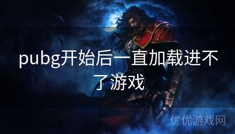 pubg开始后一直加载进不了游戏