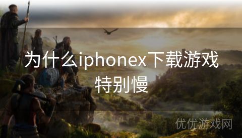 为什么iphonex下载游戏特别慢