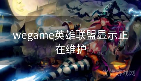 wegame英雄联盟显示正在维护