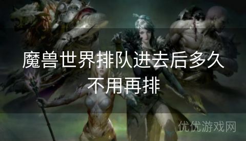 魔兽世界排队进去后多久不用再排