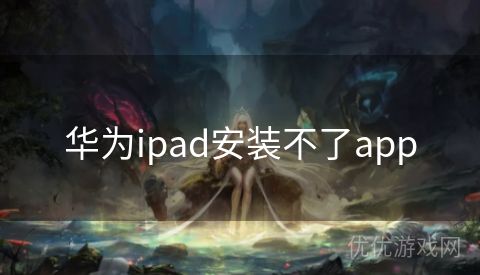 华为ipad安装不了app