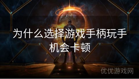 为什么选择游戏手柄玩手机会卡顿