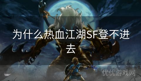 为什么热血江湖SF登不进去