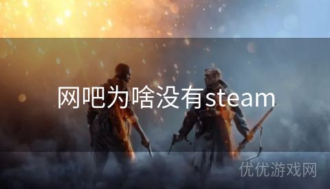 网吧为啥没有steam