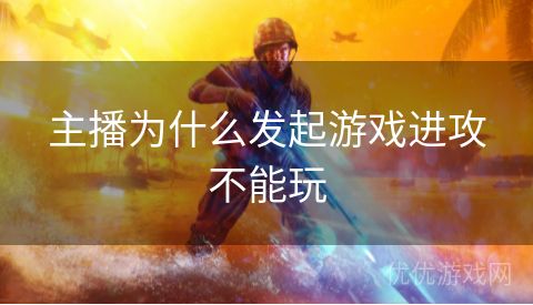 主播为什么发起游戏进攻不能玩