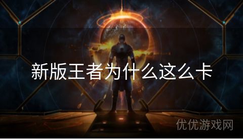 新版王者为什么这么卡