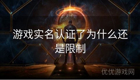 游戏实名认证了为什么还是限制