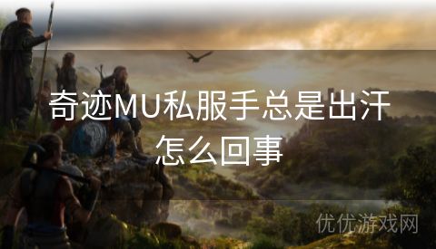 奇迹MU私服手总是出汗怎么回事