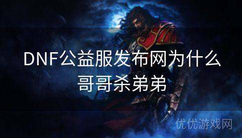 DNF公益服发布网为什么哥哥杀弟弟