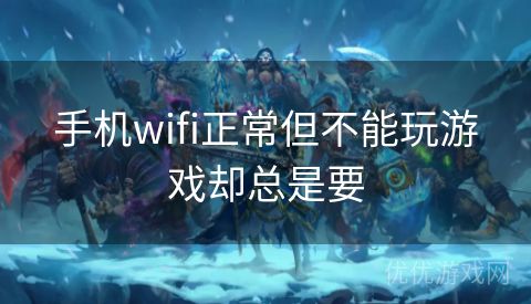 手机wifi正常但不能玩游戏却总是要