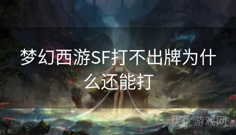 梦幻西游SF打不出牌为什么还能打