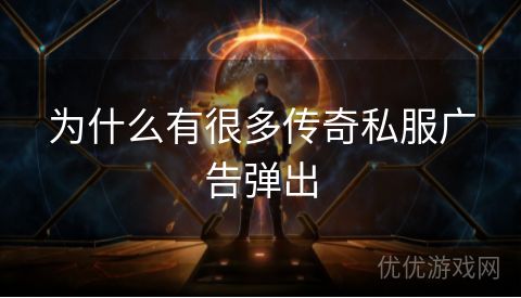 为什么有很多传奇私服广告弹出