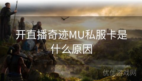 开直播奇迹MU私服卡是什么原因